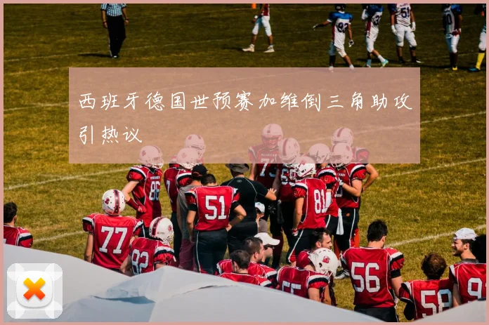 西班牙德国世预赛加维倒三角助攻引热议