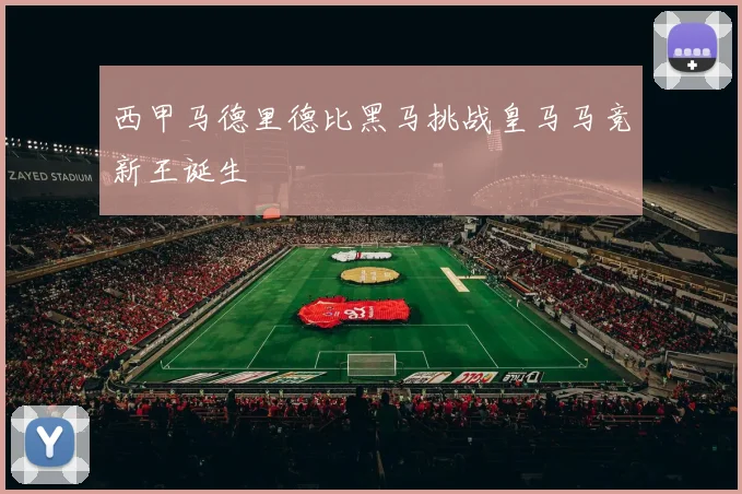 西甲马德里德比黑马挑战皇马马竞新王诞生