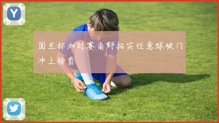 国王杯加时赛南野拓实任意球破门冲上榜首