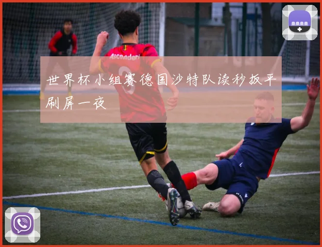 世界杯小组赛德国沙特队读秒扳平刷屏一夜