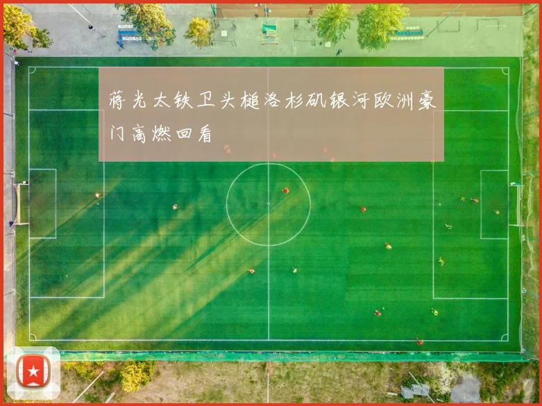 蒋光太铁卫头槌洛杉矶银河欧洲豪门高燃回看