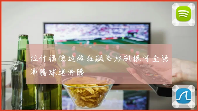 拉什福德边路狂飙洛杉矶银河全场沸腾球迷沸腾