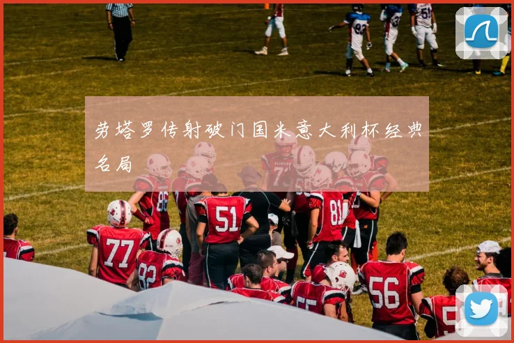 劳塔罗传射破门国米意大利杯经典名局
