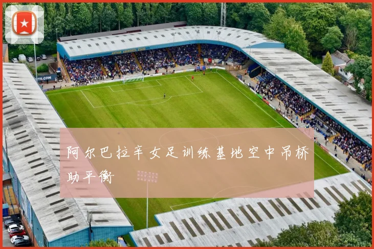 阿尔巴拉辛女足训练基地空中吊桥助平衡