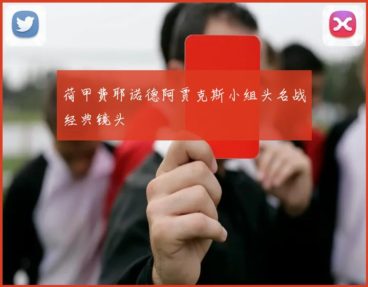 荷甲费耶诺德阿贾克斯小组头名战经典镜头