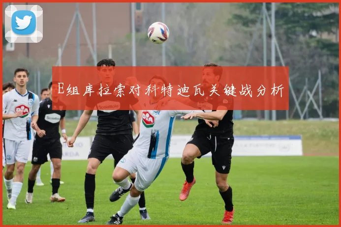 E组库拉索对科特迪瓦关键战分析