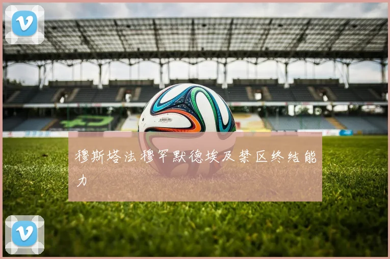 穆斯塔法穆罕默德埃及禁区终结能力