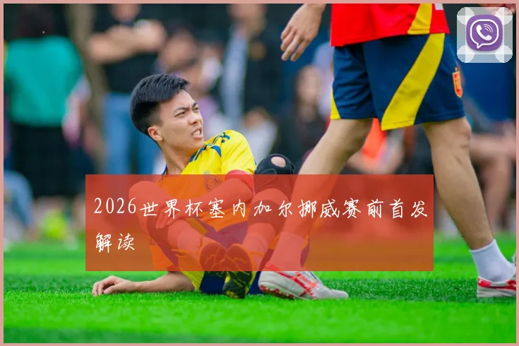 2026世界杯塞内加尔挪威赛前首发解读