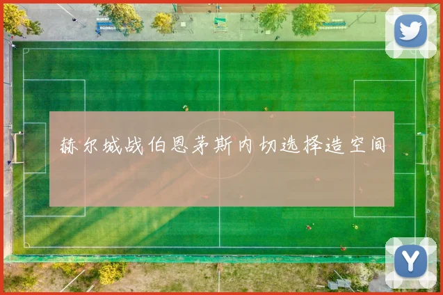 赫尔城战伯恩茅斯内切选择造空间