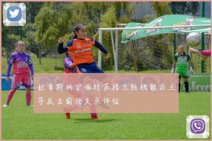 杜肯斯纳宗面对苏格兰防线能否主导反击前场支点评估