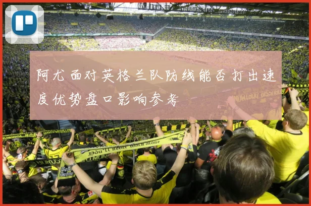 阿尤面对英格兰队防线能否打出速度优势盘口影响参考