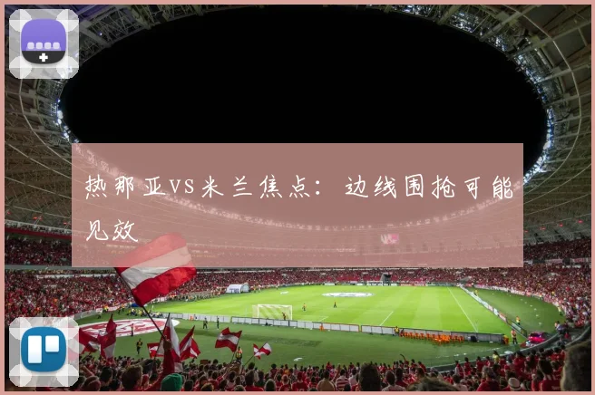 热那亚vs米兰焦点：边线围抢可能见效