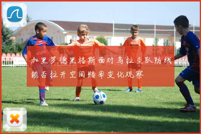 加里罗德里格斯面对乌拉圭队防线能否拉开空间赔率变化观察