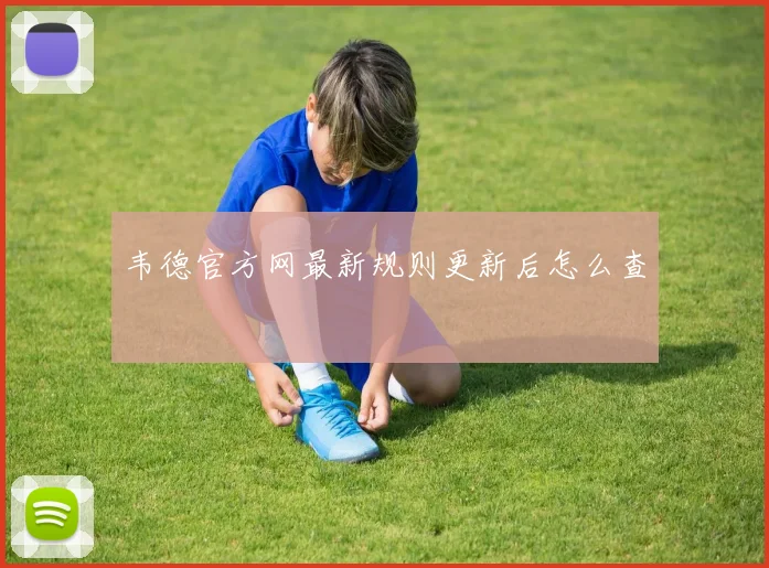韦德官方网最新规则更新后怎么查