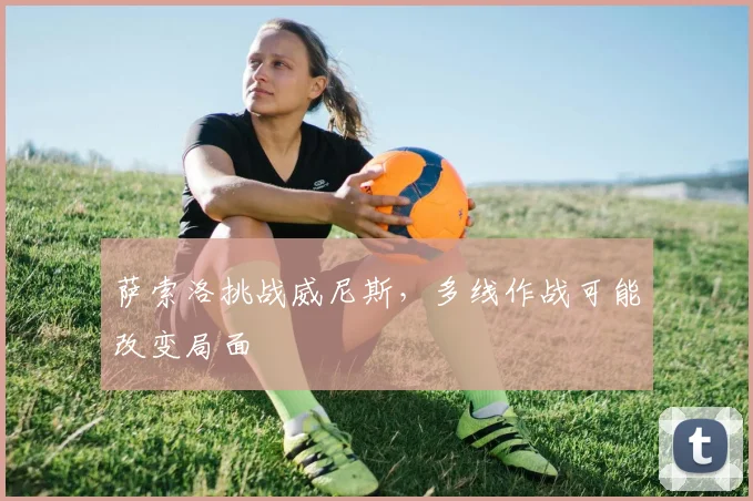 萨索洛挑战威尼斯，多线作战可能改变局面