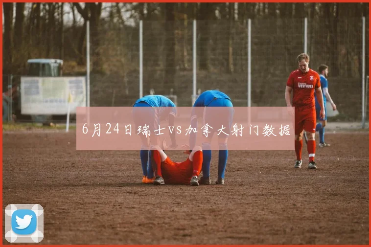 6月24日瑞士vs加拿大射门数据