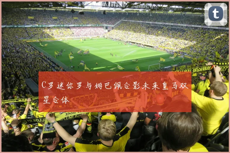 C罗迷你罗与姆巴佩合影未来皇马双星合体