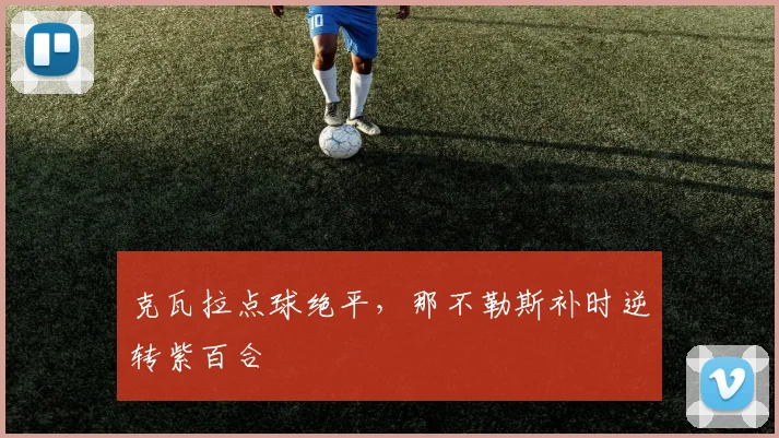 克瓦拉点球绝平，那不勒斯补时逆转紫百合