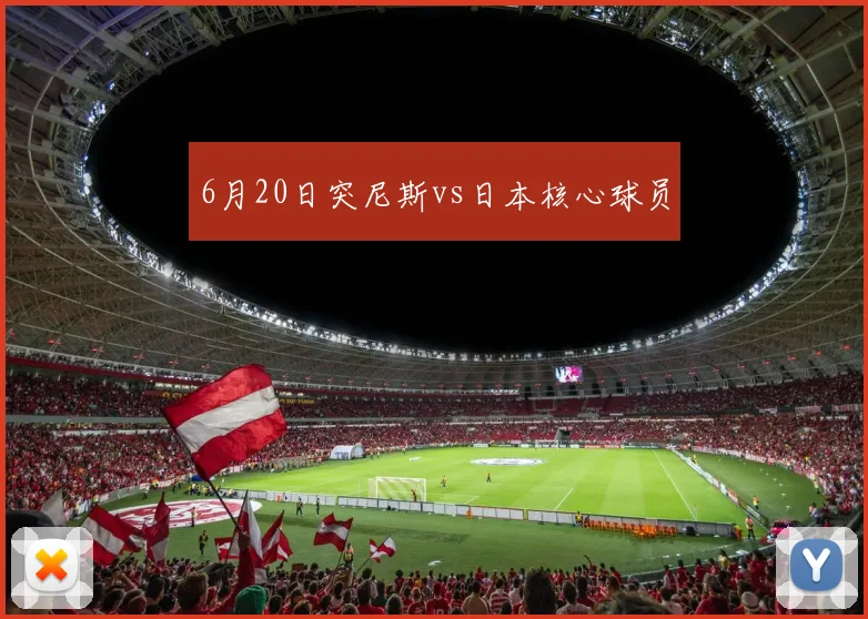 6月20日突尼斯vs日本核心球员