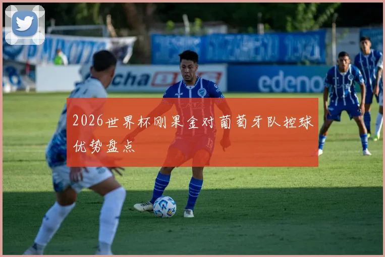2026世界杯刚果金对葡萄牙队控球优势盘点