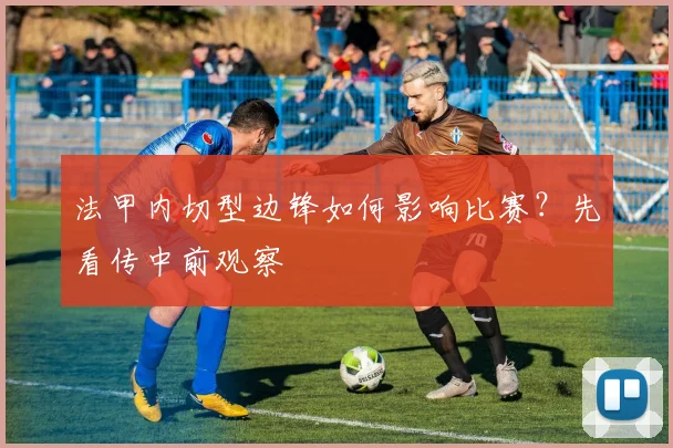 法甲内切型边锋如何影响比赛？先看传中前观察