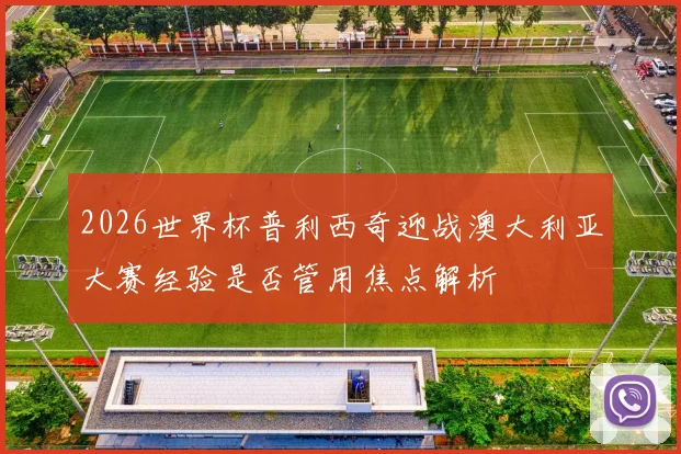2026世界杯普利西奇迎战澳大利亚大赛经验是否管用焦点解析
