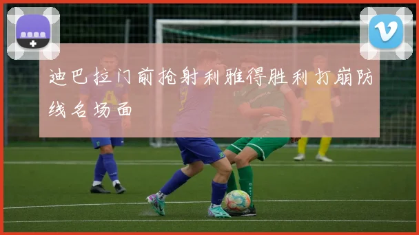 迪巴拉门前抢射利雅得胜利打崩防线名场面