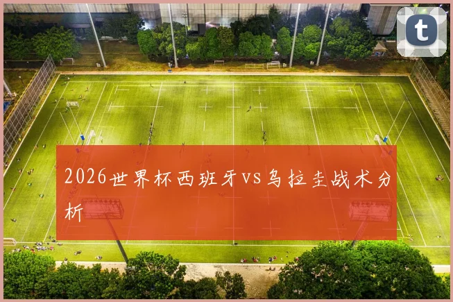 2026世界杯西班牙vs乌拉圭战术分析