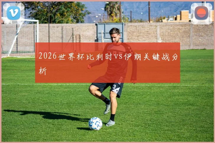 2026世界杯比利时vs伊朗关键战分析