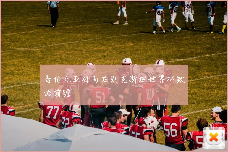 哥伦比亚对乌兹别克斯坦世界杯数据前瞻