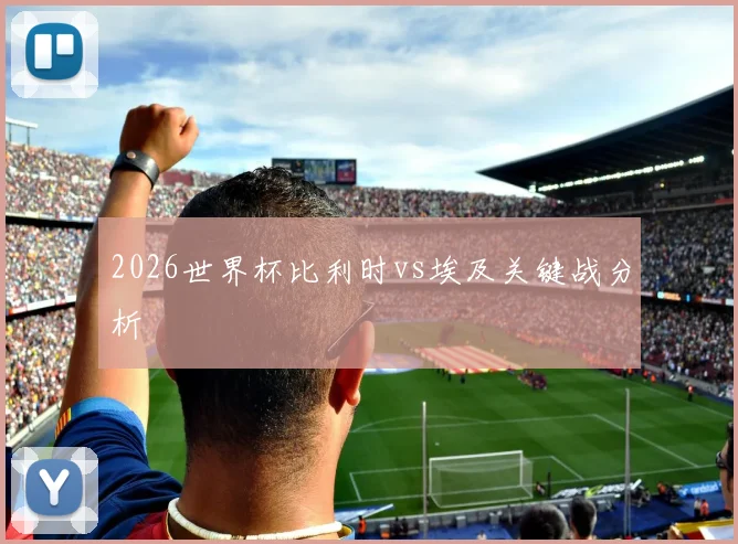 2026世界杯比利时vs埃及关键战分析