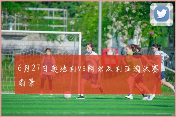 6月27日奥地利vs阿尔及利亚淘汰赛前景