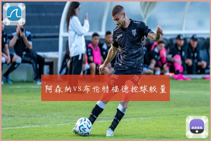 阿森纳vs布伦特福德控球较量