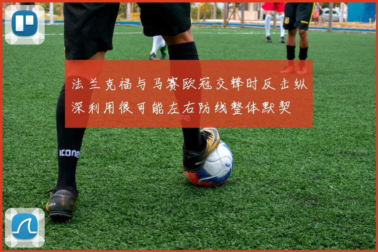 法兰克福与马赛欧冠交锋时反击纵深利用很可能左右防线整体默契