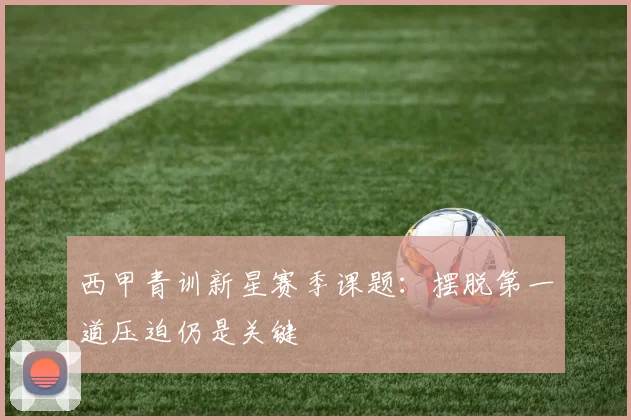 西甲青训新星赛季课题:摆脱第一道压迫仍是关键