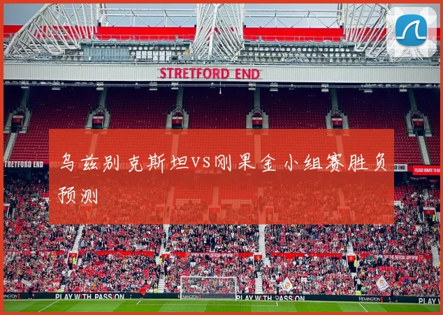 乌兹别克斯坦vs刚果金小组赛胜负预测