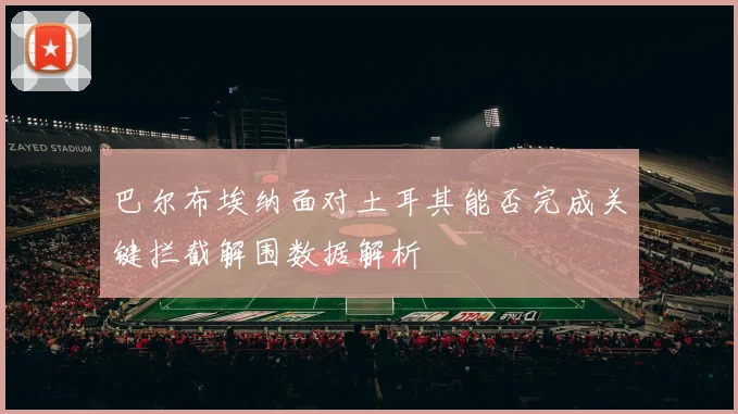 巴尔布埃纳面对土耳其能否完成关键拦截解围数据解析