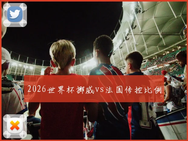 2026世界杯挪威vs法国传控比例