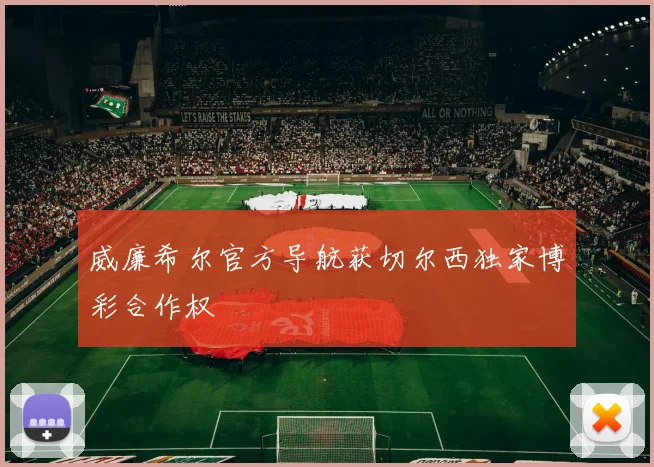 威廉希尔官方导航获切尔西独家博彩合作权