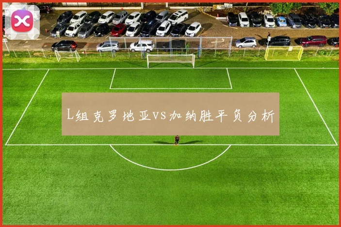 L组克罗地亚vs加纳胜平负分析